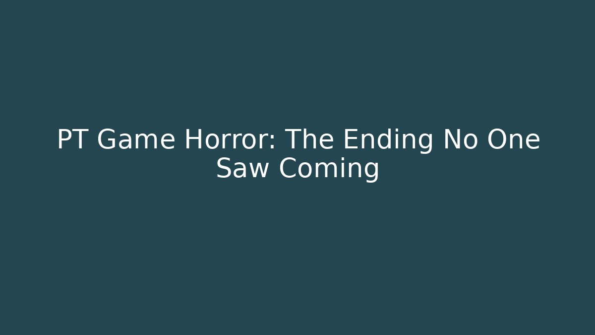 PT Game Horror: The Ending No One Saw Coming