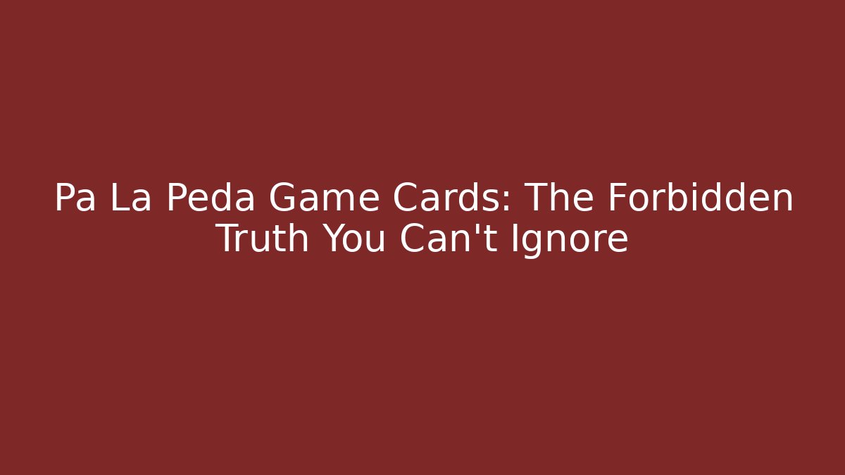 Pa La Peda Game Cards: The Forbidden Truth You Can't Ignore