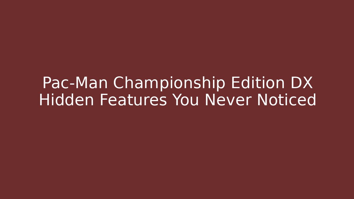 Pac-Man Championship Edition DX Hidden Features You Never Noticed