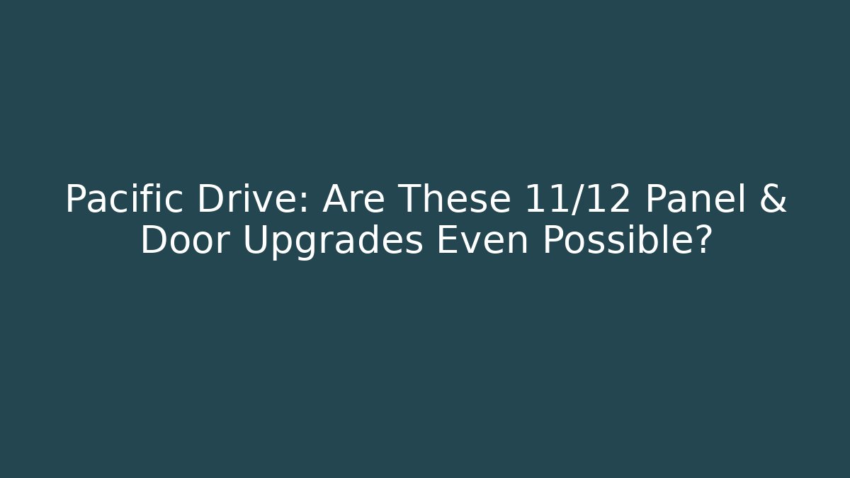 Pacific Drive: Are These 11/12 Panel & Door Upgrades Even Possible?