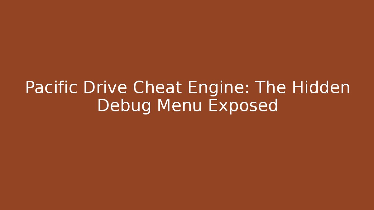 Pacific Drive Cheat Engine: The Hidden Debug Menu Exposed - Vintage E-Juice