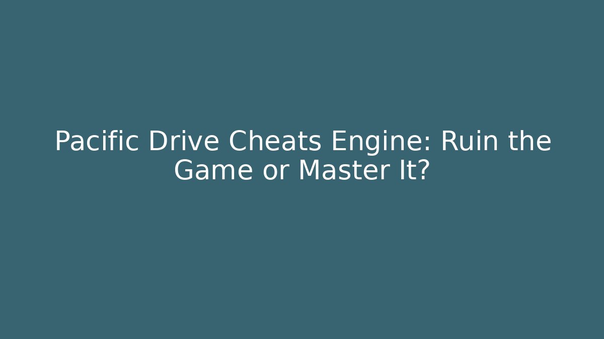 Pacific Drive Cheats Engine: Ruin the Game or Master It?