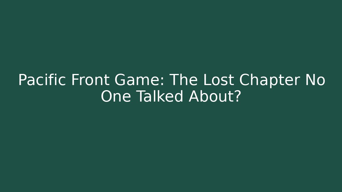 Pacific Front Game: The Lost Chapter No One Talked About?