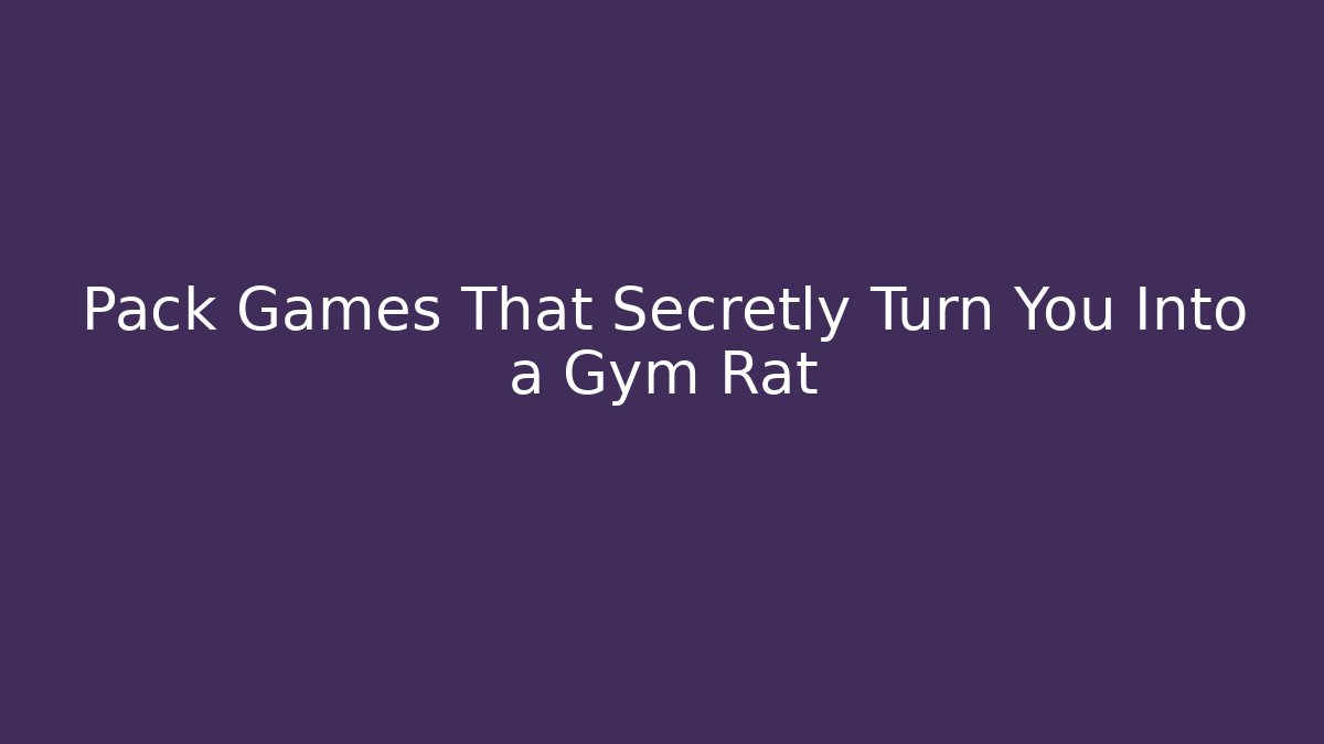 Pack Games That Secretly Turn You Into a Gym Rat