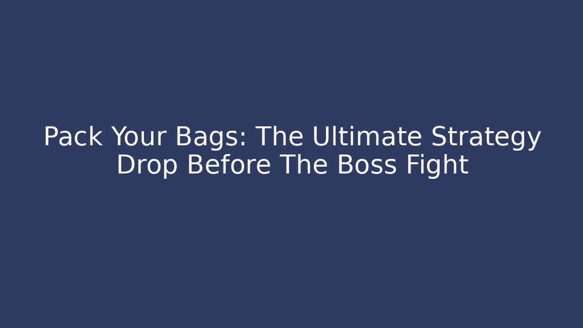Pack Your Bags: The Ultimate Strategy Drop Before The Boss Fight