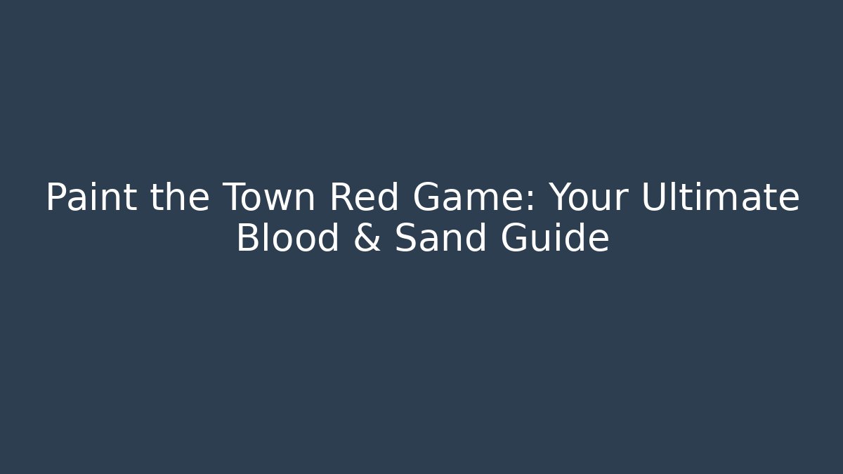Paint the Town Red Game: Your Ultimate Blood & Sand Guide