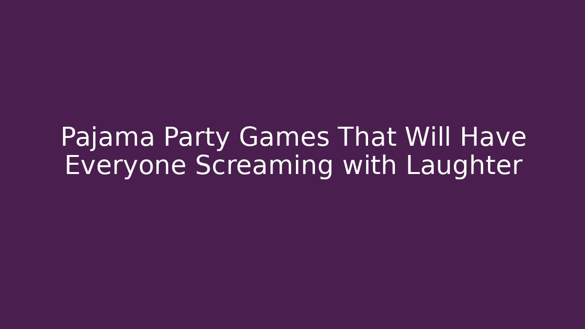 Pajama Party Games That Will Have Everyone Screaming with Laughter