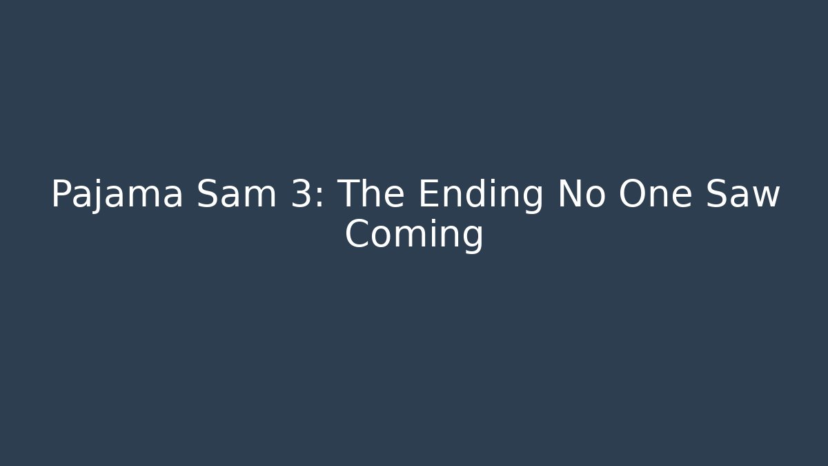 Pajama Sam 3: The Ending No One Saw Coming