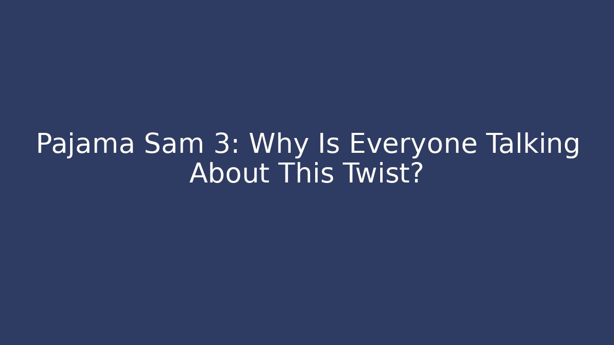 Pajama Sam 3: Why Is Everyone Talking About This Twist?