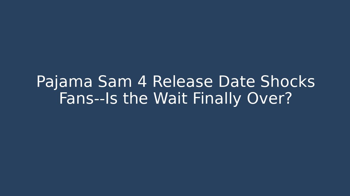 Pajama Sam 4 Release Date Shocks Fans—Is the Wait Finally Over?