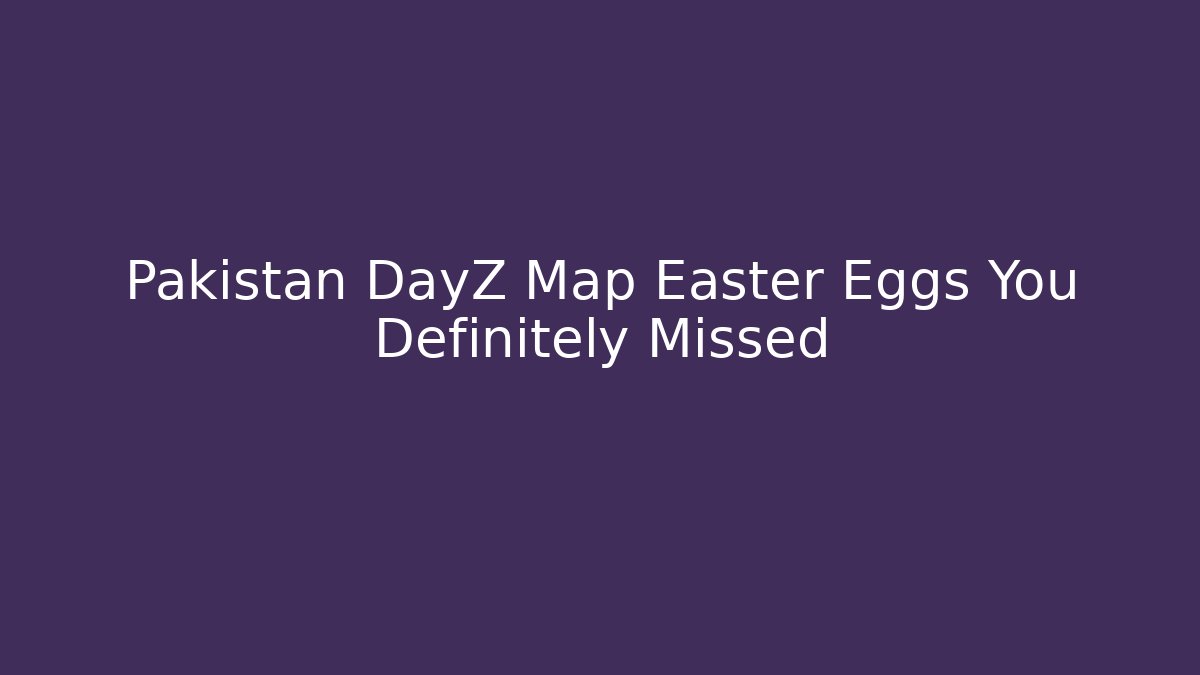 Pakistan DayZ Map Easter Eggs You Definitely Missed - Vintage E-Juice