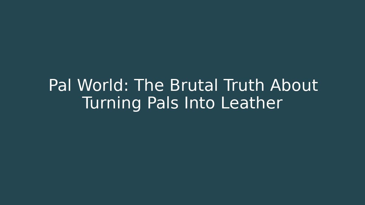 Pal World: The Brutal Truth About Turning Pals Into Leather