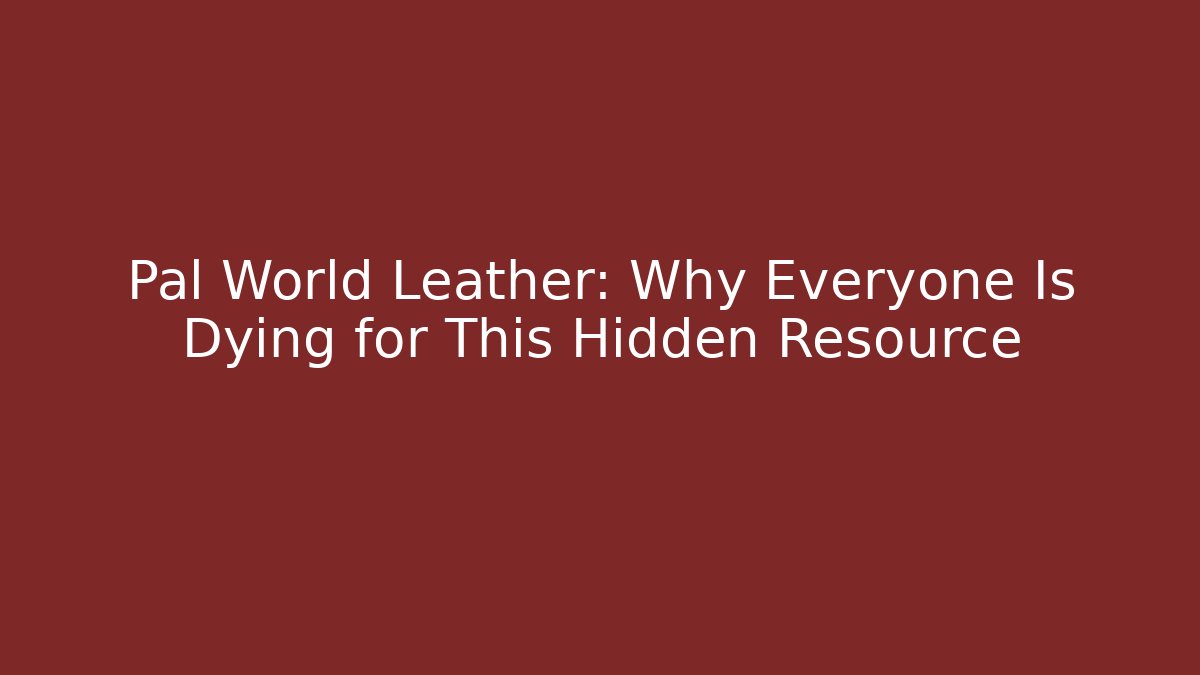 Pal World Leather: Why Everyone Is Dying for This Hidden Resource