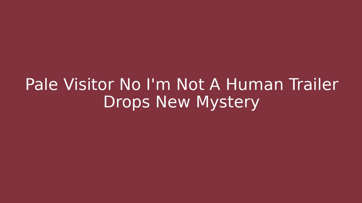 Pale Visitor No I'm Not A Human Trailer Drops New Mystery - Vintage E-Juice