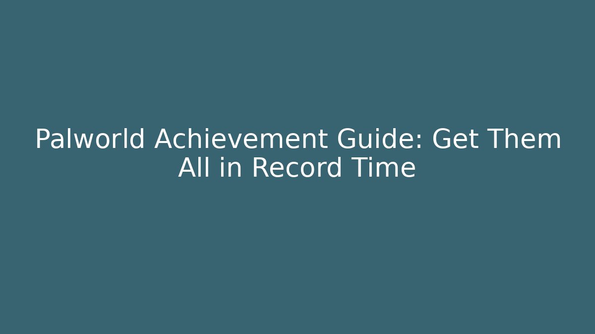 Palworld Achievement Guide: Get Them All in Record Time