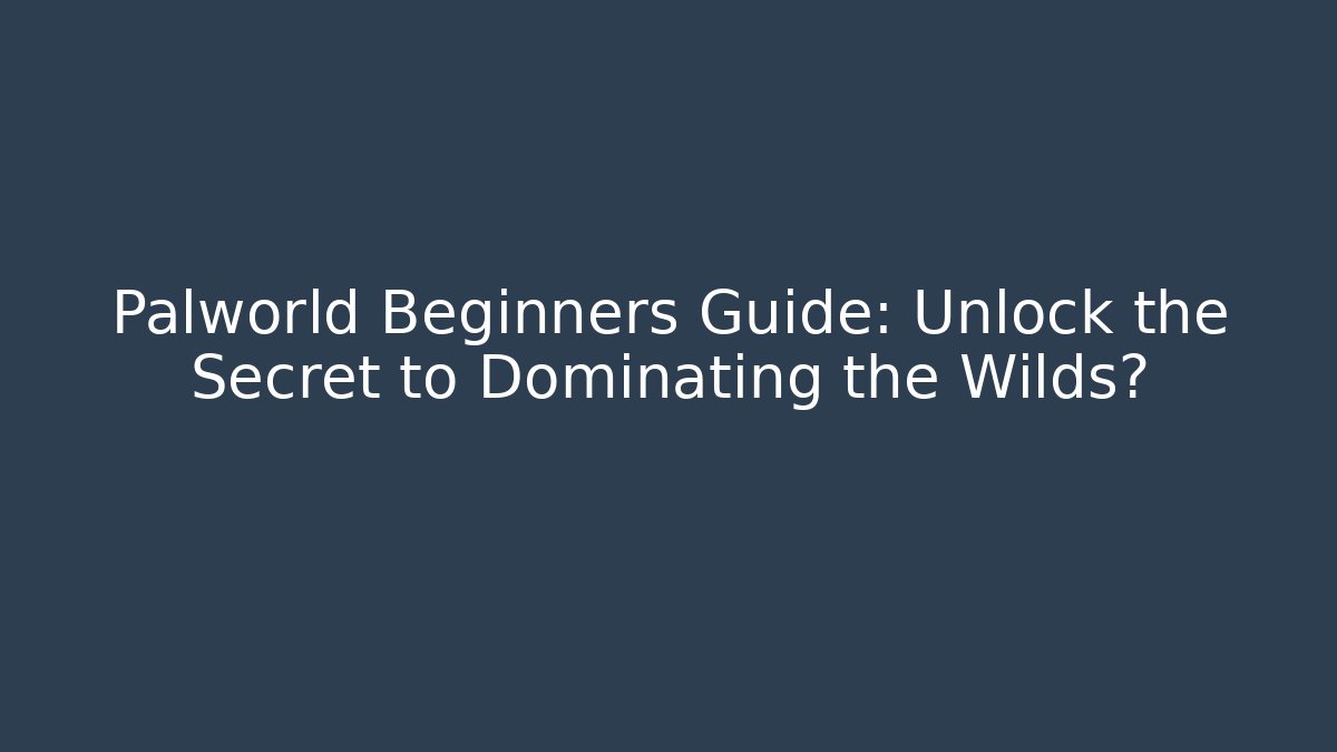 Palworld Beginners Guide: Unlock the Secret to Dominating the Wilds?