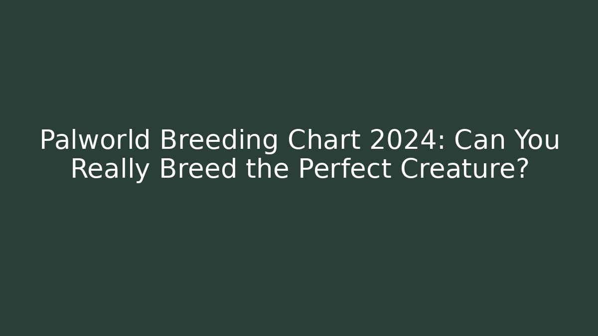 Palworld Breeding Chart 2024: Can You Really Breed the Perfect Creature?