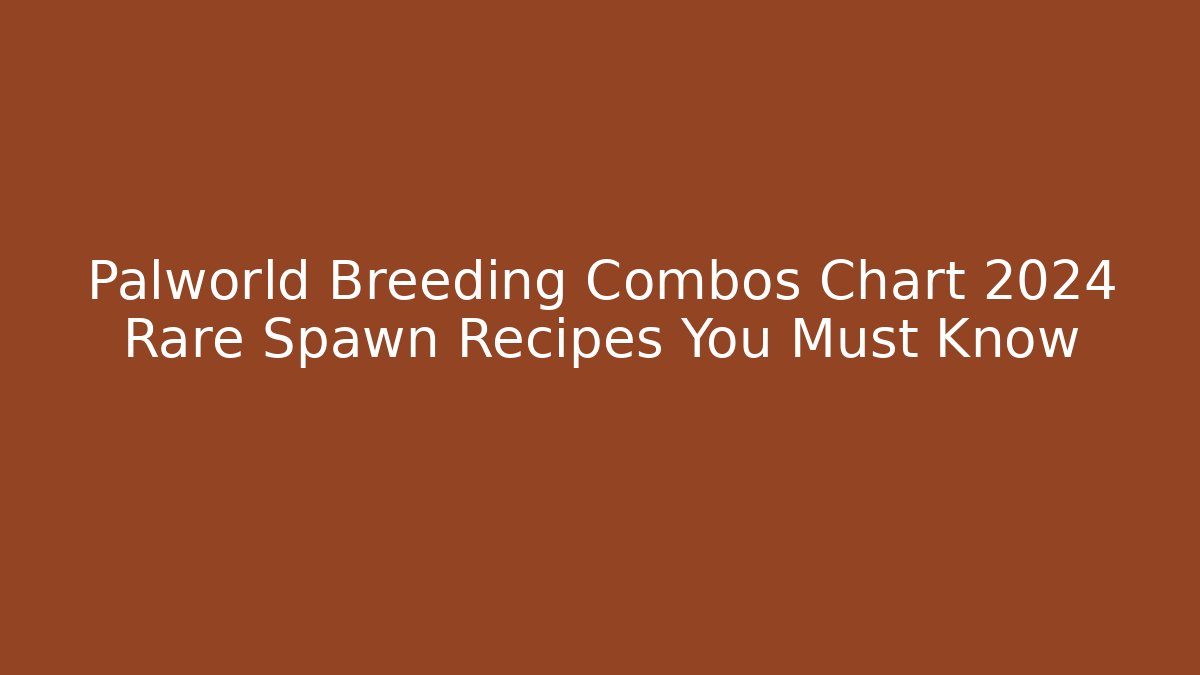 Palworld Breeding Combos Chart 2024 Rare Spawn Recipes You Must Know