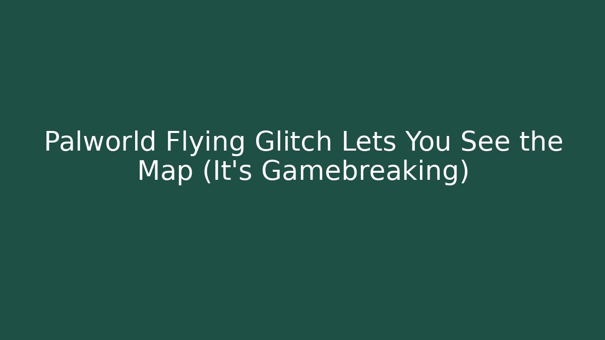 Palworld Flying Glitch Lets You See the Map (It's Gamebreaking) - Vintage E-Juice