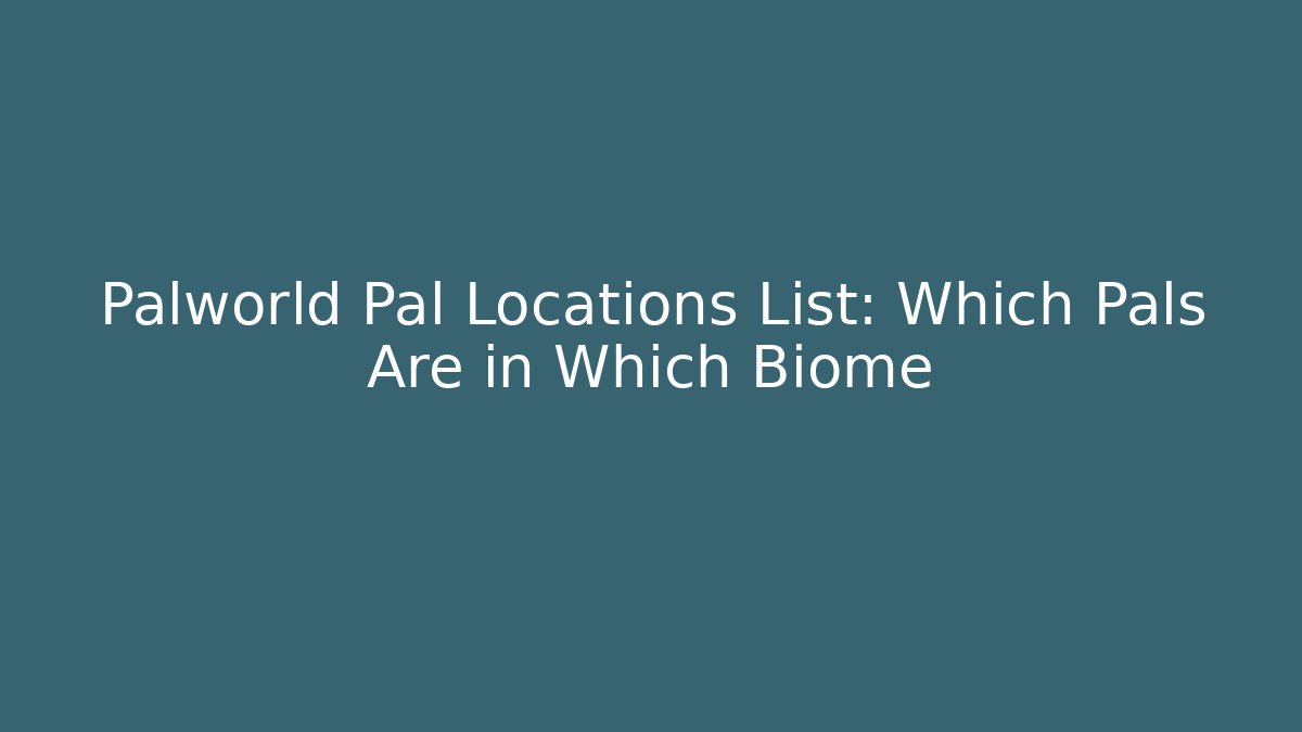 Palworld Pal Locations List: Which Pals Are in Which Biome - Vintage E-Juice