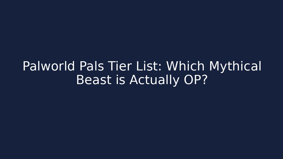 Palworld Pals Tier List: Which Mythical Beast is Actually OP?