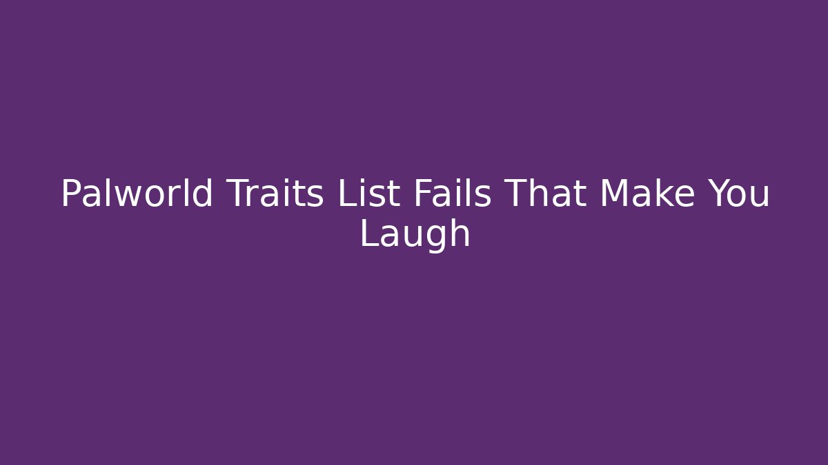 Palworld Traits List Fails That Make You Laugh