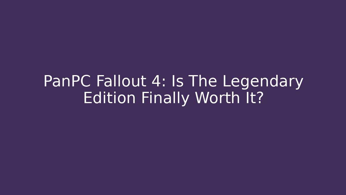 PanPC Fallout 4: Is The Legendary Edition Finally Worth It?