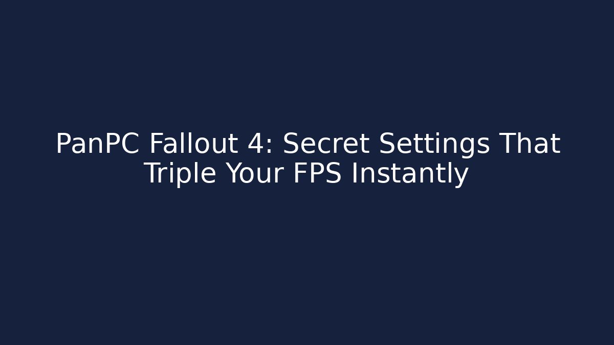 PanPC Fallout 4: Secret Settings That Triple Your FPS Instantly