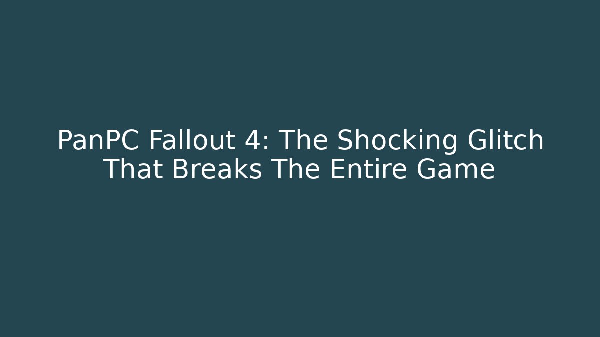 PanPC Fallout 4: The Shocking Glitch That Breaks The Entire Game