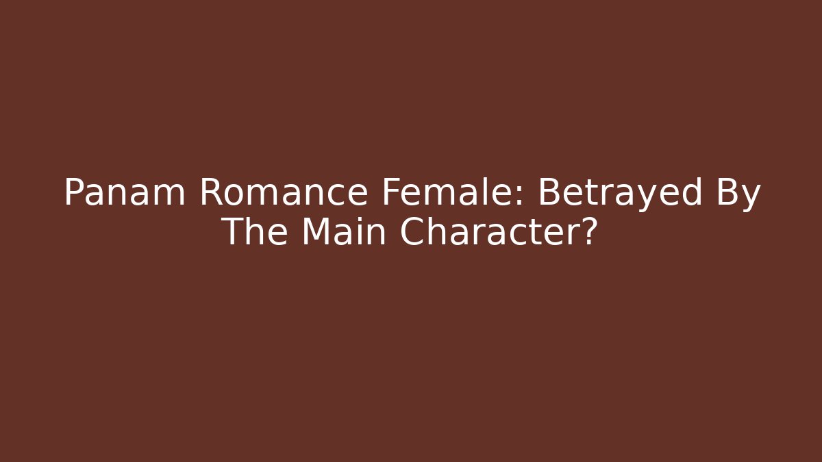 Panam Romance Female: Betrayed By The Main Character?