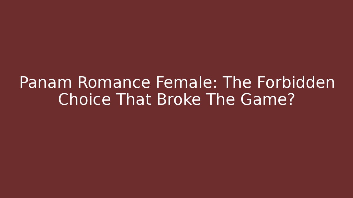 Panam Romance Female: The Forbidden Choice That Broke The Game?