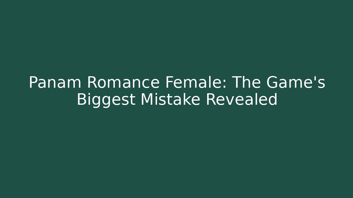 Panam Romance Female: The Game's Biggest Mistake Revealed