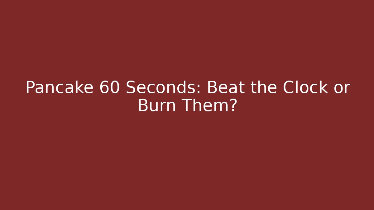 Pancake 60 Seconds: Beat the Clock or Burn Them?