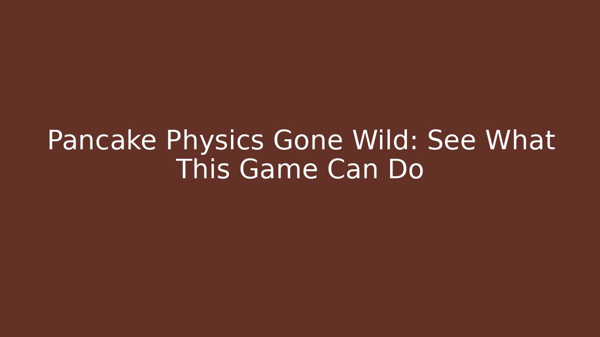 Pancake Physics Gone Wild: See What This Game Can Do