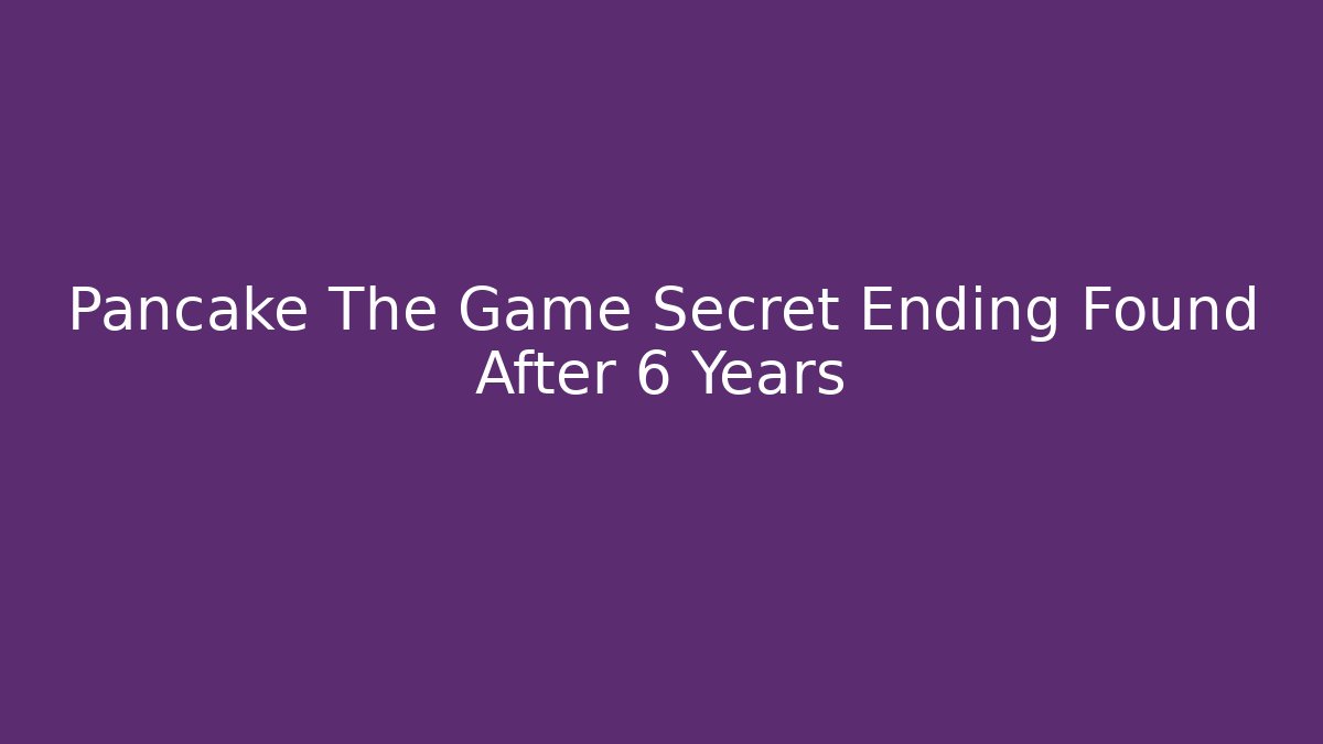 Pancake The Game Secret Ending Found After 6 Years