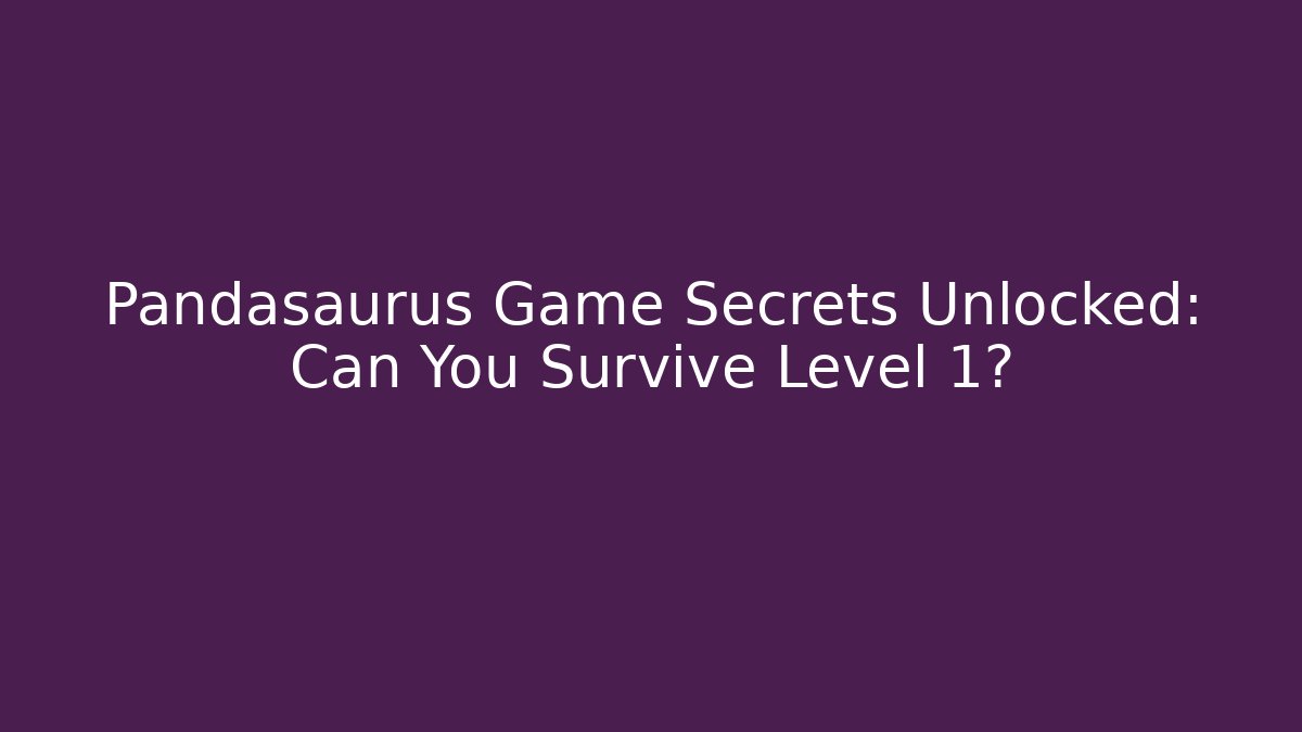 Pandasaurus Game Secrets Unlocked: Can You Survive Level 1?