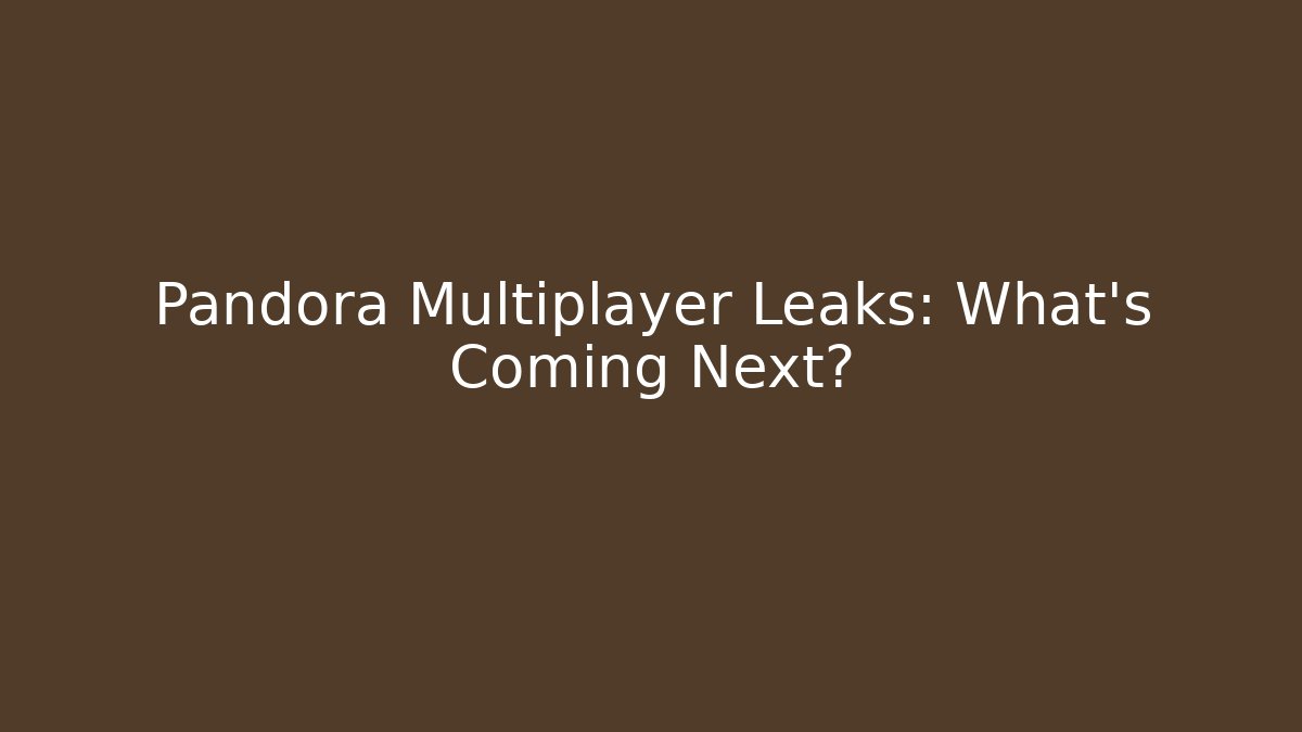 Pandora Multiplayer Leaks: What’s Coming Next?