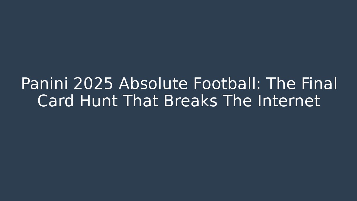 Panini 2025 Absolute Football: The Final Card Hunt That Breaks The Internet