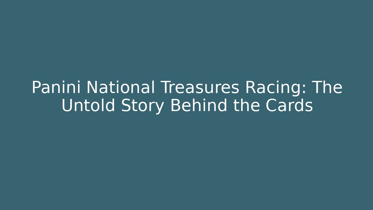 Panini National Treasures Racing: The Untold Story Behind the Cards