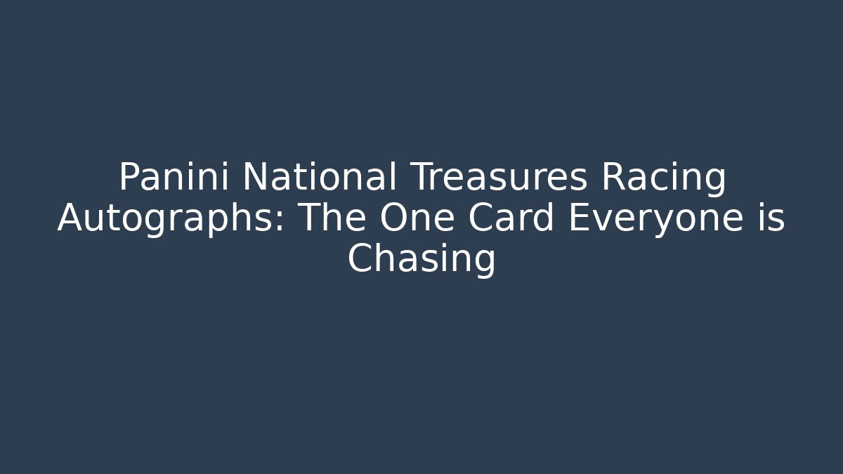 Panini National Treasures Racing Autographs: The One Card Everyone is Chasing