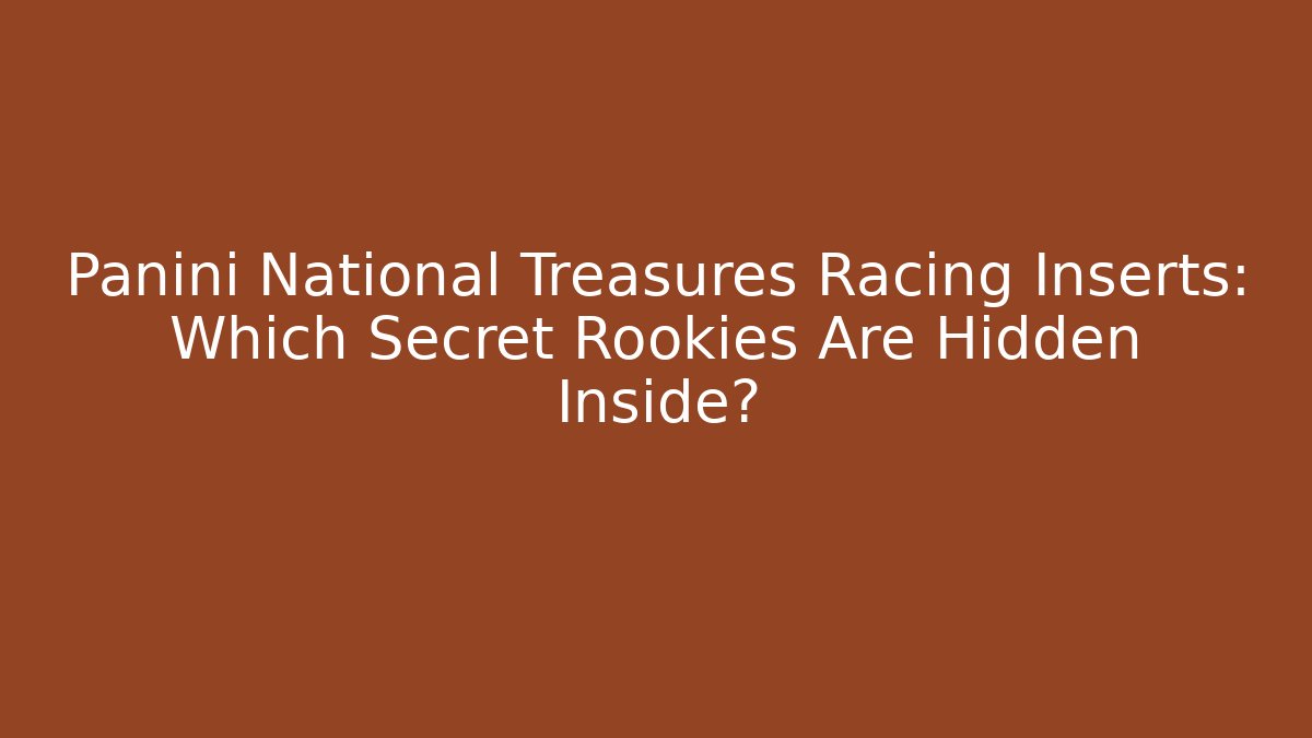 Panini National Treasures Racing Inserts: Which Secret Rookies Are Hidden Inside?