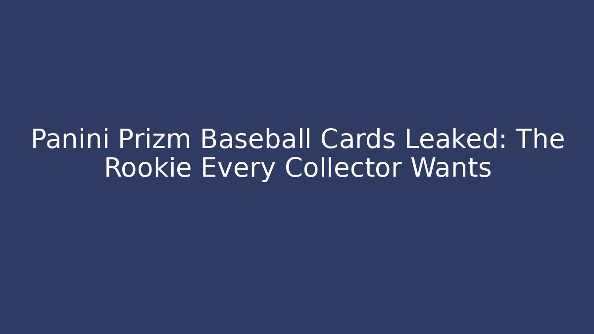 Panini Prizm Baseball Cards Leaked: The Rookie Every Collector Wants