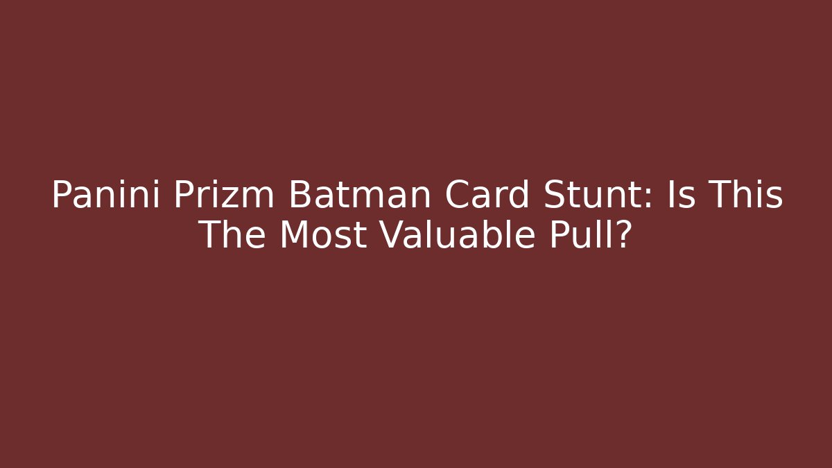 Panini Prizm Batman Card Stunt: Is This The Most Valuable Pull?