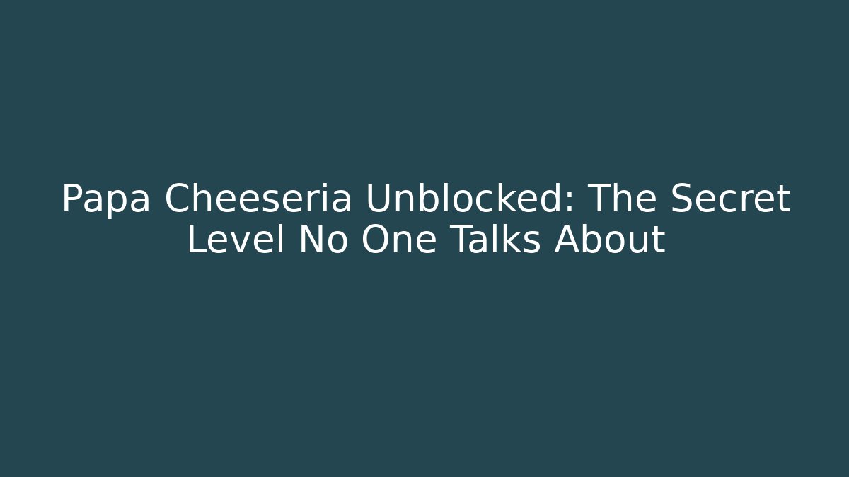 Papa Cheeseria Unblocked: The Secret Level No One Talks About