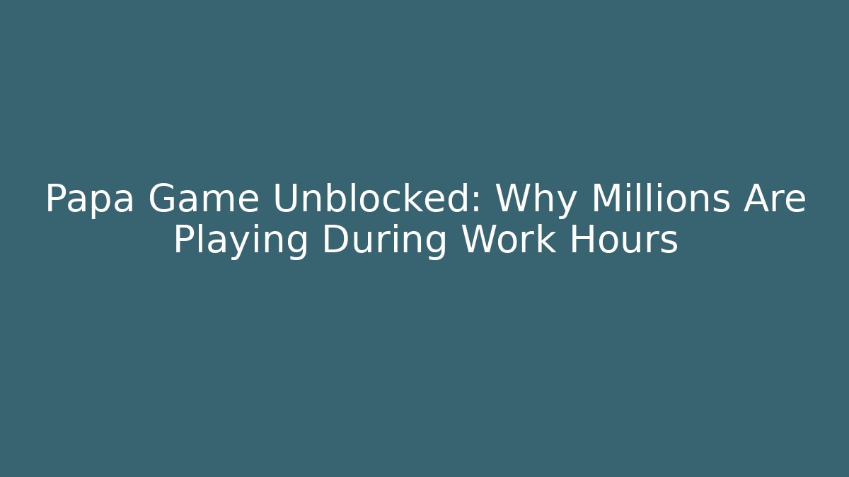 Papa Game Unblocked: Why Millions Are Playing During Work Hours