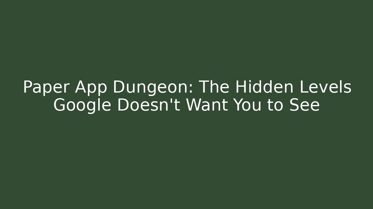 Paper App Dungeon: The Hidden Levels Google Doesn’t Want You to See