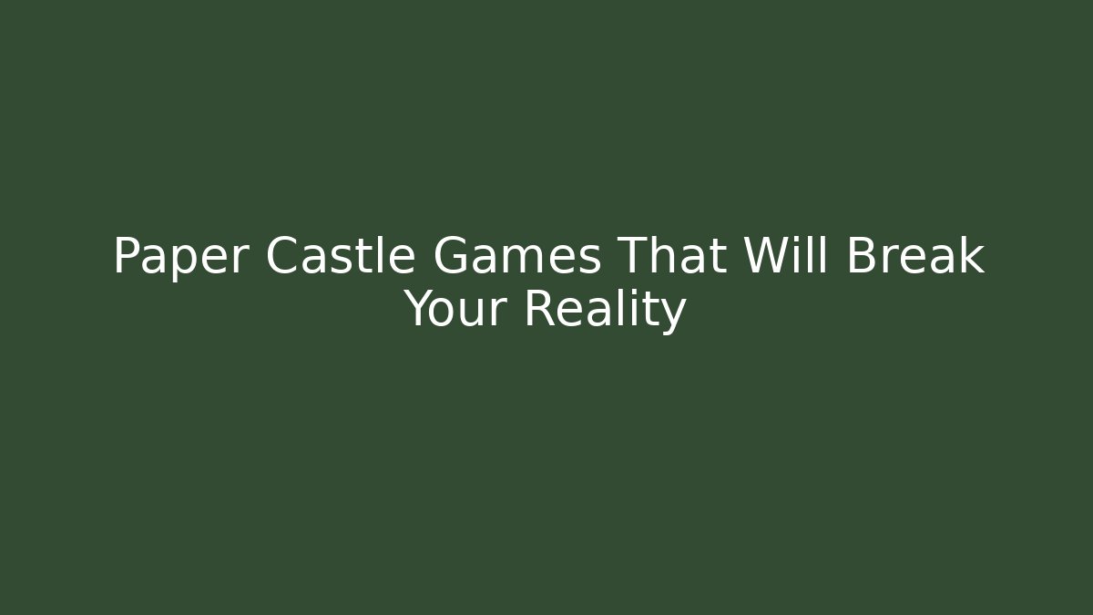 Paper Castle Games That Will Break Your Reality