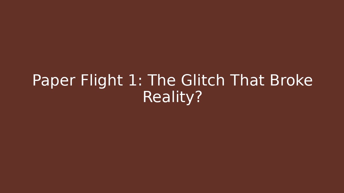 Paper Flight 1: The Glitch That Broke Reality?