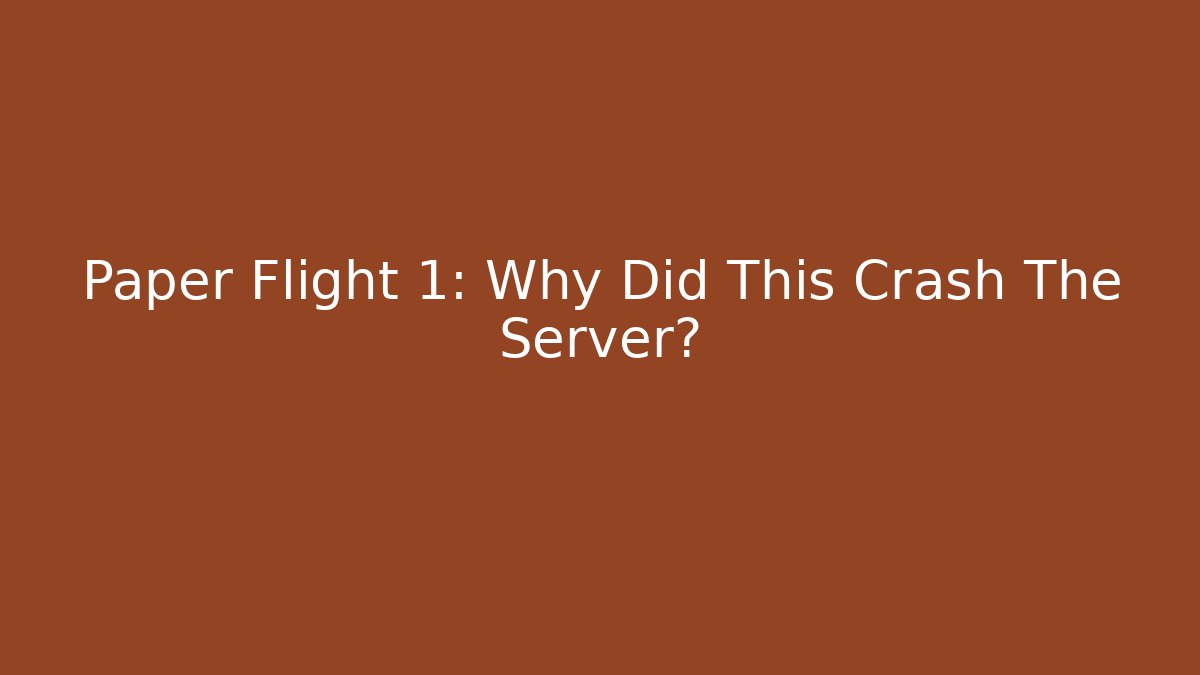 Paper Flight 1: Why Did This Crash The Server?