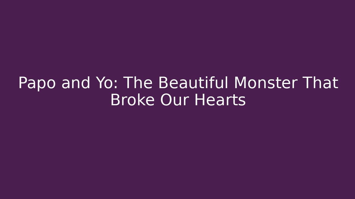 Papo and Yo: The Beautiful Monster That Broke Our Hearts